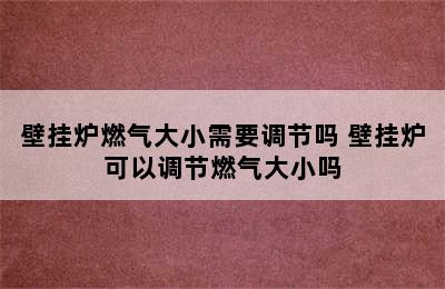 壁挂炉燃气大小需要调节吗 壁挂炉可以调节燃气大小吗